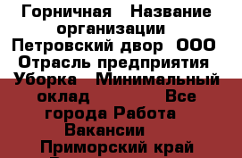 Горничная › Название организации ­ Петровский двор, ООО › Отрасль предприятия ­ Уборка › Минимальный оклад ­ 15 000 - Все города Работа » Вакансии   . Приморский край,Владивосток г.